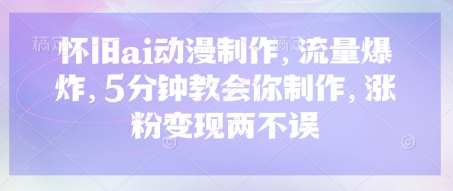 怀旧ai动漫制作，流量爆炸，5分钟教会你制作，涨粉变现两不误-青年云网创—高质量项目商城